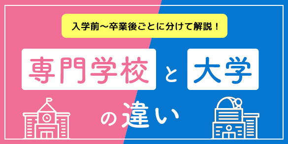 4年制専門学校と大学の違い 入学前～卒業後ごとに解説！